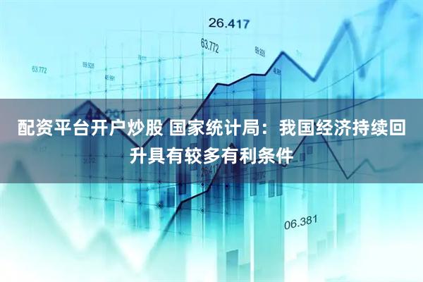 配资平台开户炒股 国家统计局：我国经济持续回升具有较多有利条件