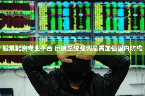 股票配资专业平台 伊朗总统强调急需加强国内防线