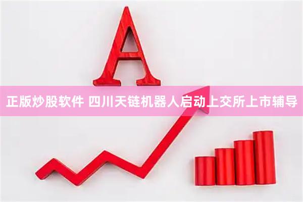 正版炒股软件 四川天链机器人启动上交所上市辅导