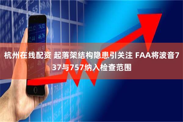 杭州在线配资 起落架结构隐患引关注 FAA将波音737与757纳入检查范围