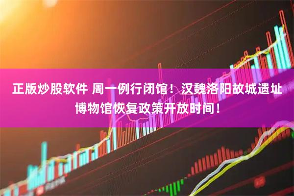正版炒股软件 周一例行闭馆！汉魏洛阳故城遗址博物馆恢复政策开放时间！