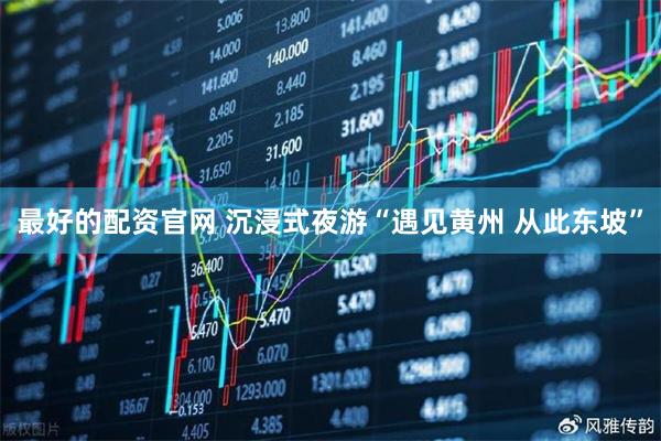 最好的配资官网 沉浸式夜游“遇见黄州 从此东坡”