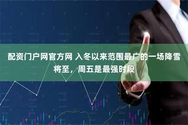 配资门户网官方网 入冬以来范围最广的一场降雪将至，周五是最强时段